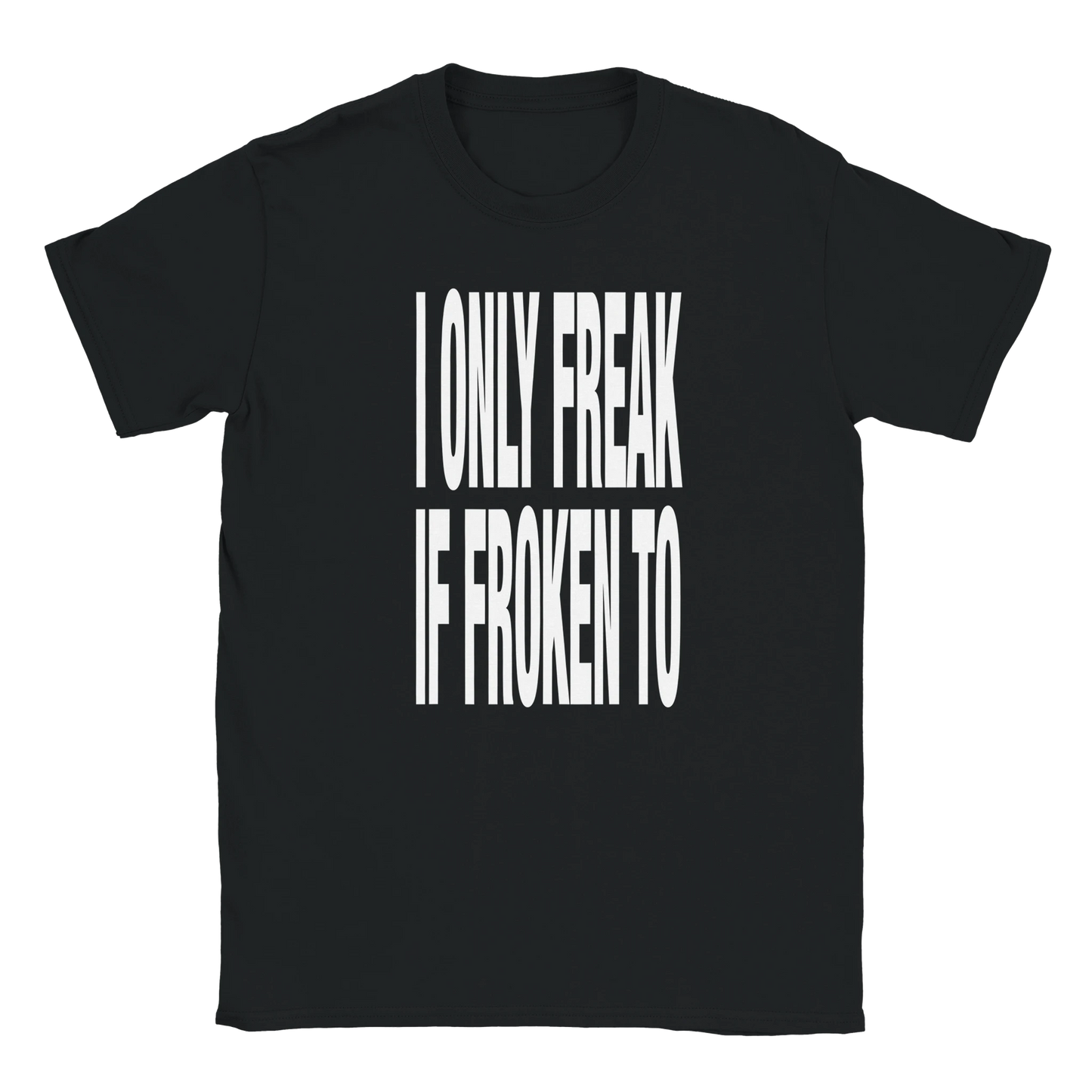I only freak if froken to fat font tee hustle drip swag sex shirt funny lustig meme statement print shirt cotton slim fit - maximumflair