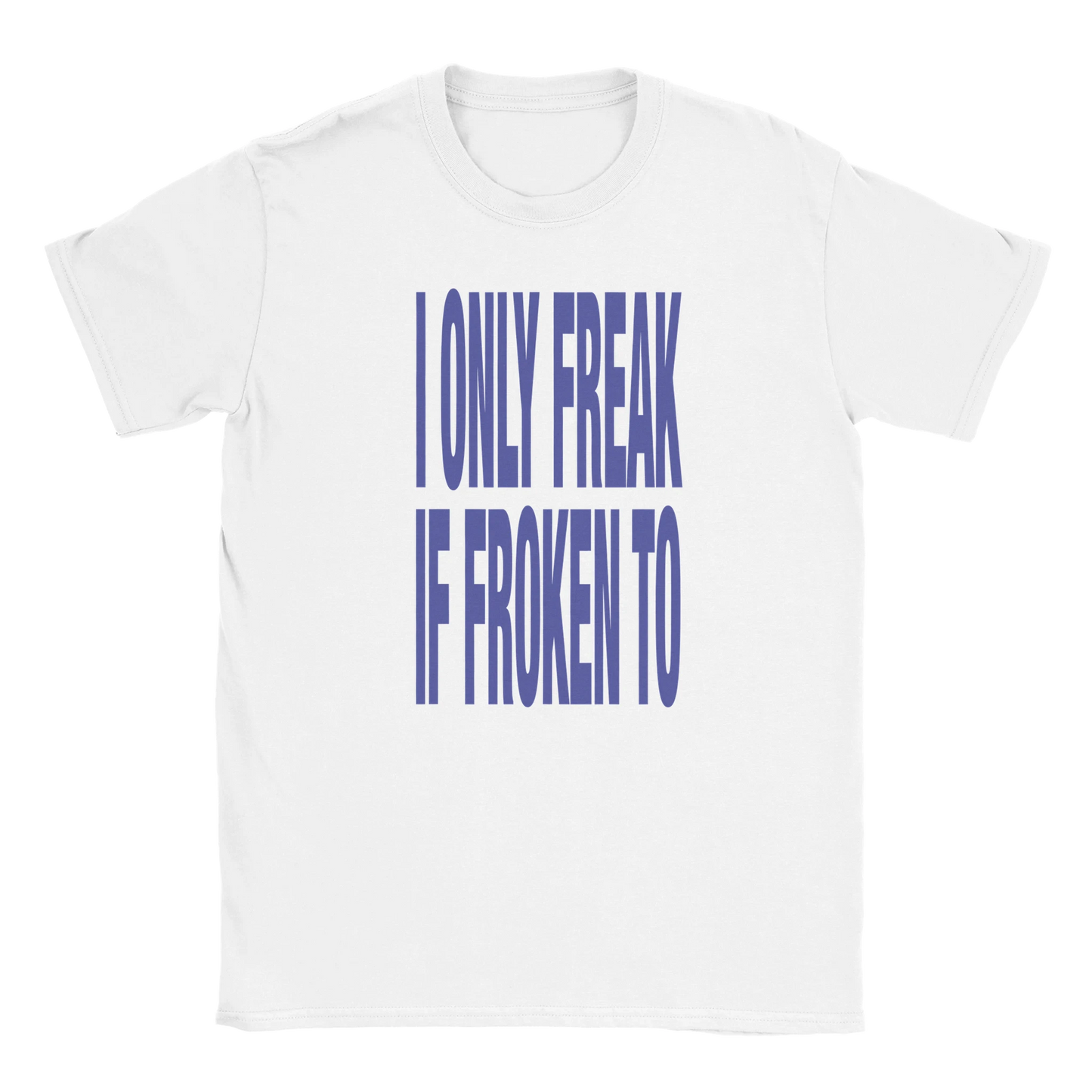 I only freak if froken to fat font tee hustle drip swag sex shirt funny lustig meme statement print shirt cotton slim fit - maximumflair